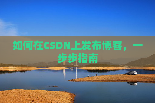 如何在CSDN上发布博客，一步步指南